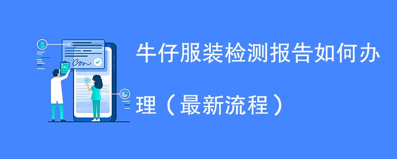 牛仔服装检测报告如何办理（最新流程）