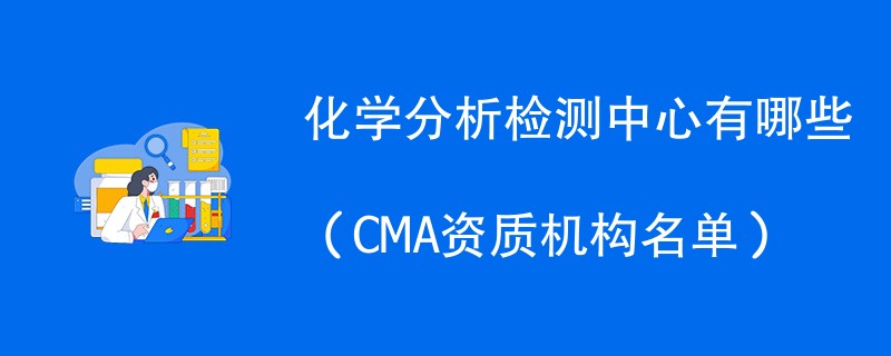 化学分析检测中心有哪些（CMA资质机构名单）