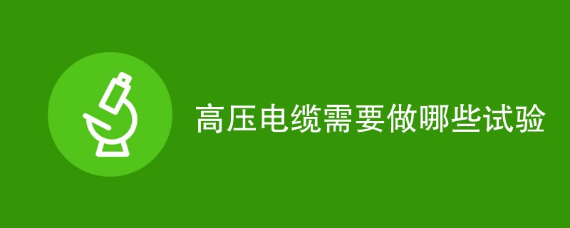 高压电缆需要做哪些试验（详细解读）