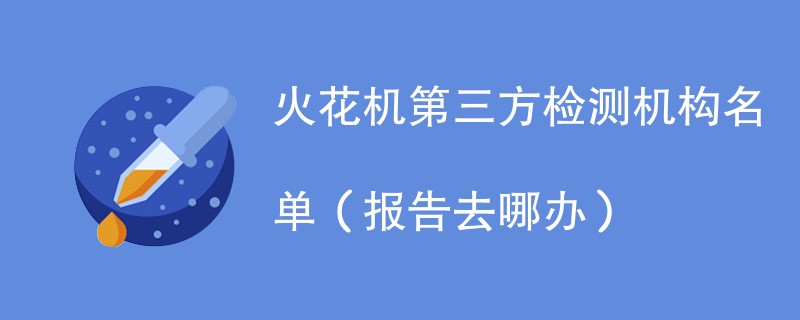 火花机第三方检测机构名单（报告去哪办）