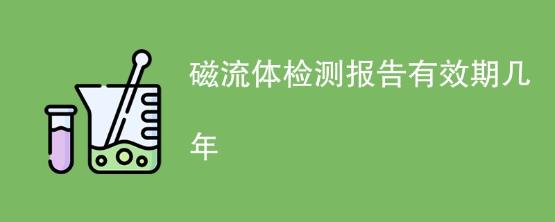 磁流体检测报告有效期几年