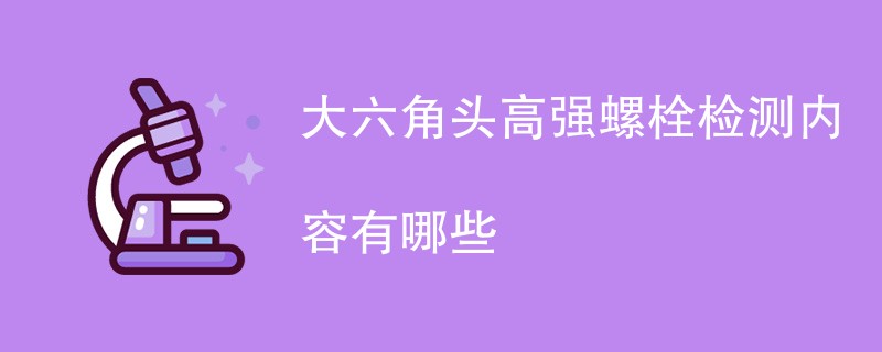 大六角头高强螺栓检测内容有哪些