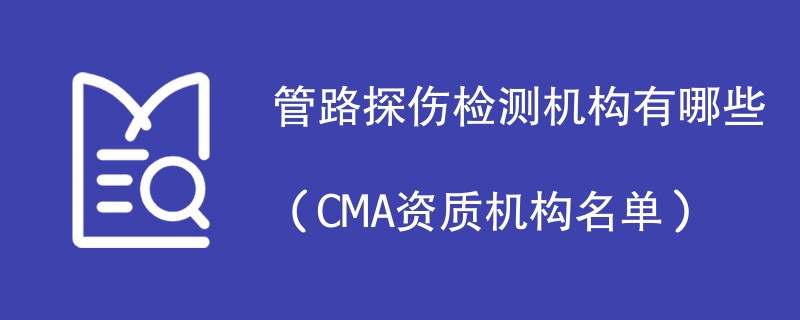 管路探伤检测机构有哪些（CMA资质机构名单）