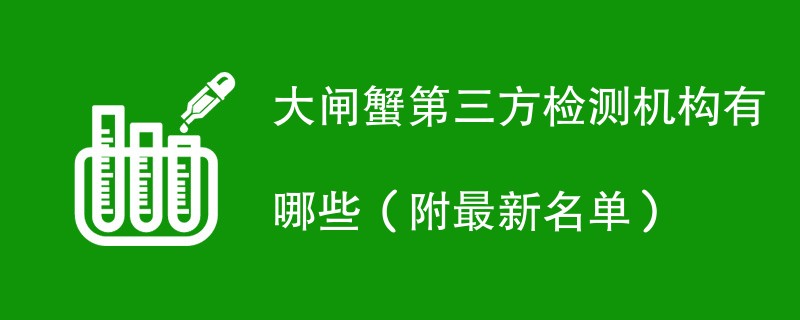 大闸蟹第三方检测机构有哪些（附最新名单）