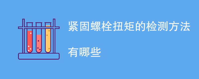 紧固螺栓扭矩的检测方法有哪些