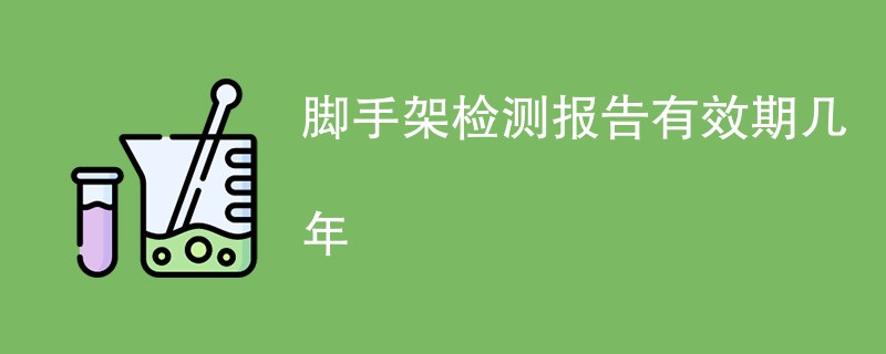 脚手架检测报告有效期几年