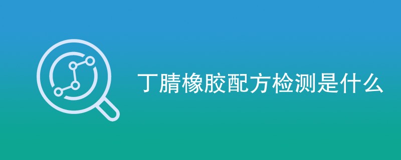 丁腈橡胶配方检测是什么