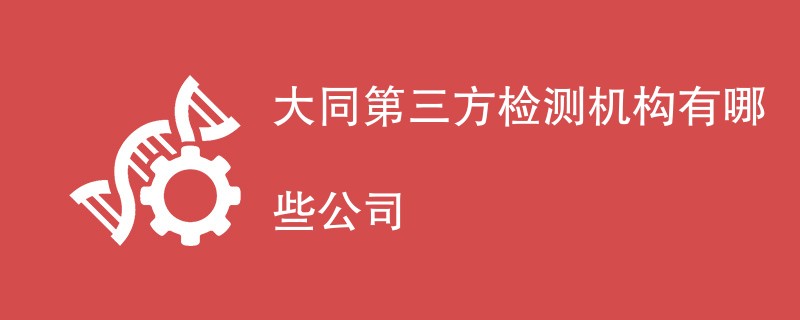 大同第三方检测机构有哪些公司