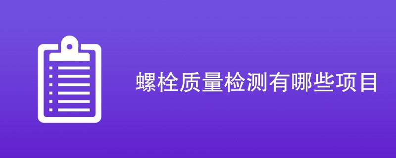 螺栓质量检测有哪些项目