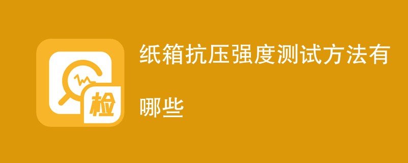 纸箱抗压强度测试方法有哪些