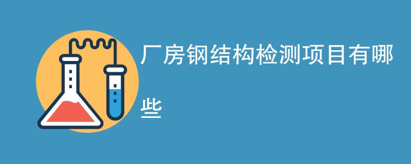 厂房钢结构检测项目有哪些