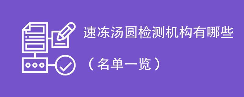 速冻汤圆检测机构有哪些（名单一览）