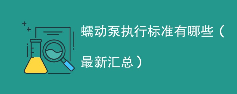 蠕动泵执行标准有哪些（最新汇总）