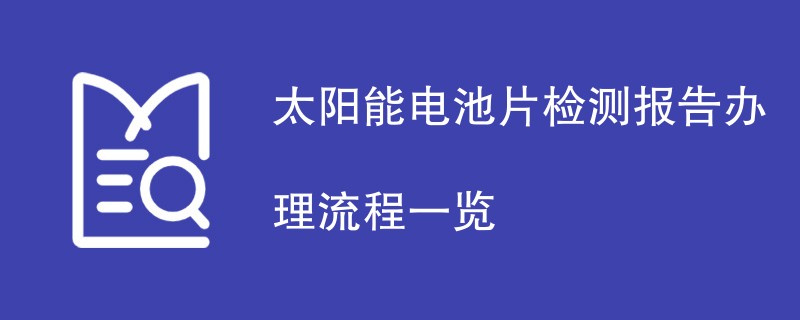 太阳能电池片检测报告办理流程一览