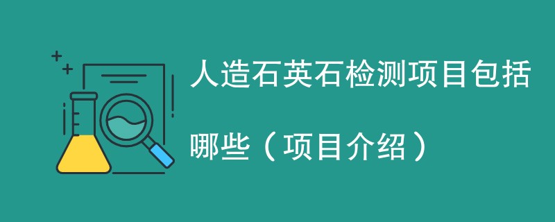 人造石英石检测项目包括哪些（项目介绍）