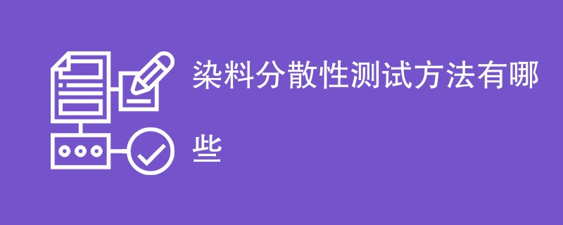 染料分散性测试方法有哪些（详细介绍）