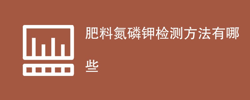 肥料氮磷钾检测方法有哪些