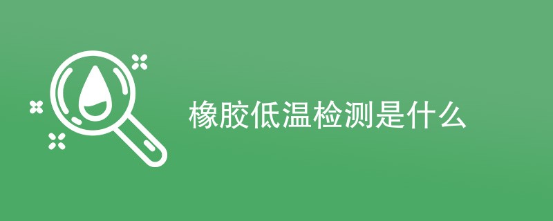 橡胶低温检测是什么