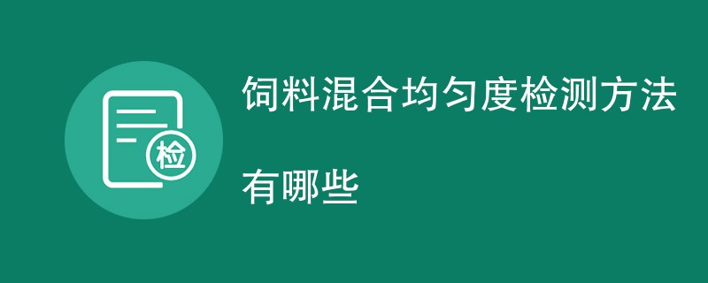 饲料混合均匀度检测方法有哪些