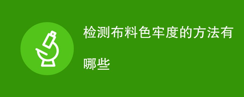 检测布料色牢度的方法有哪些