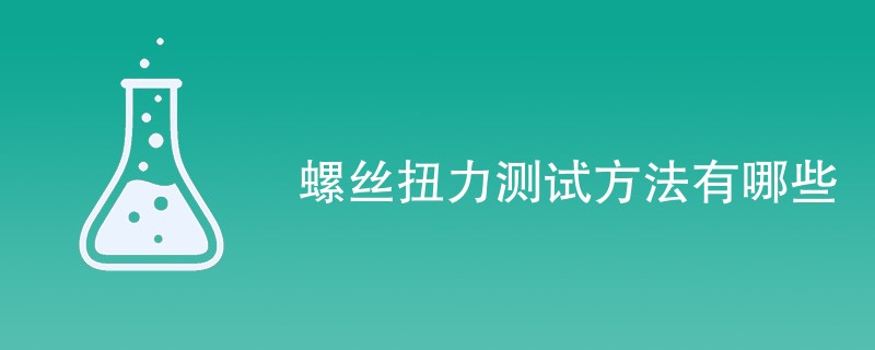 螺丝扭力测试方法有哪些