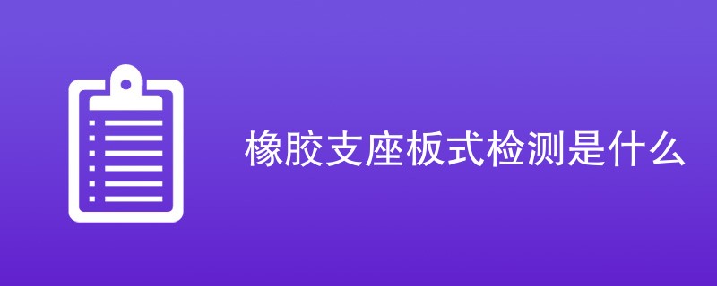 橡胶支座板式检测是什么