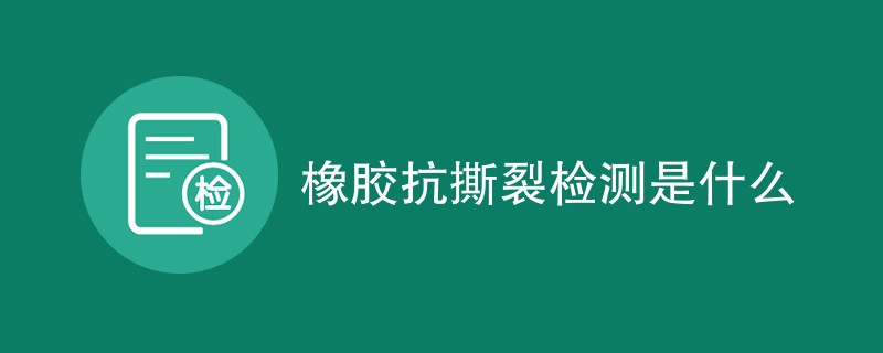 橡胶抗撕裂检测是什么