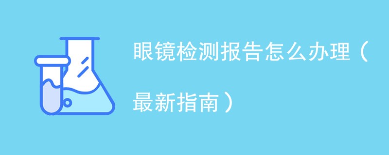 眼镜检测报告怎么办理（最新指南）