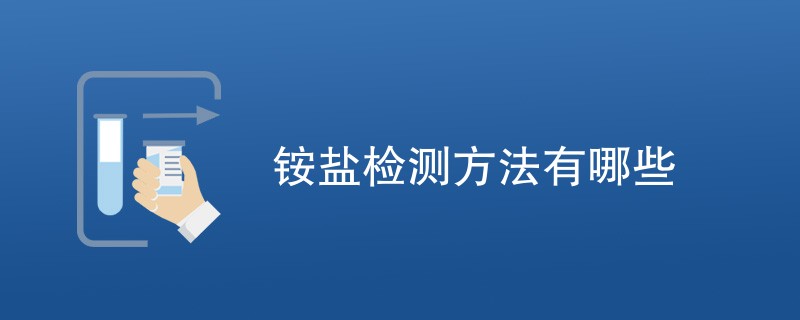 铵盐检测方法有哪些（五种方法详解）