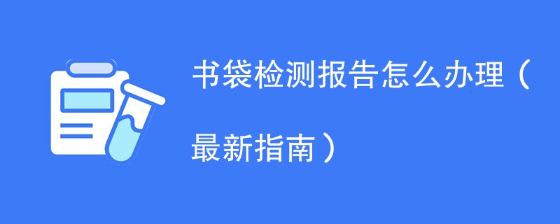 书袋检测报告怎么办理（最新指南）