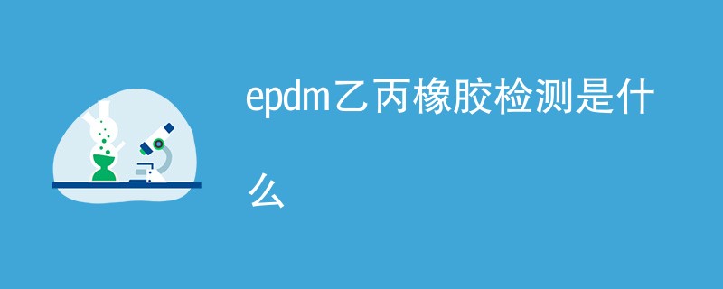 epdm乙丙橡胶检测是什么