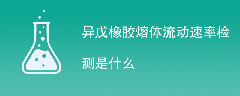 异戊橡胶熔体流动速率检测是什么