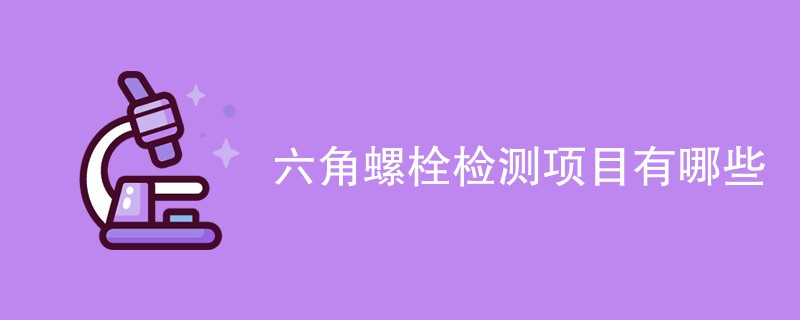 六角螺栓检测项目有哪些