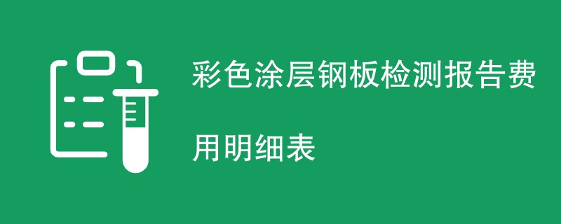 彩色涂层钢板检测报告费用明细表