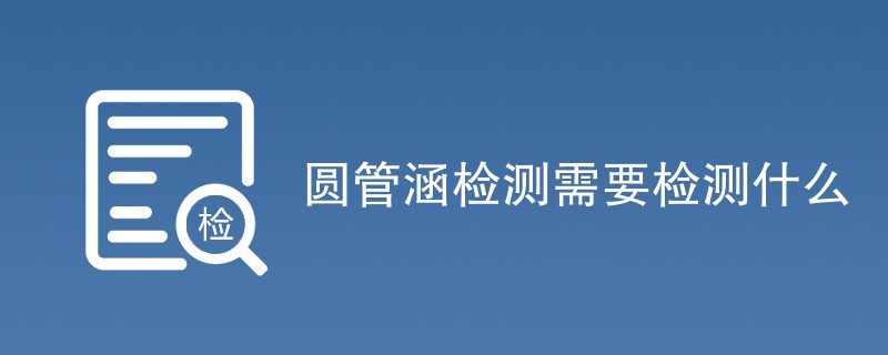 圆管涵检测需要检测什么（项目内容详解）