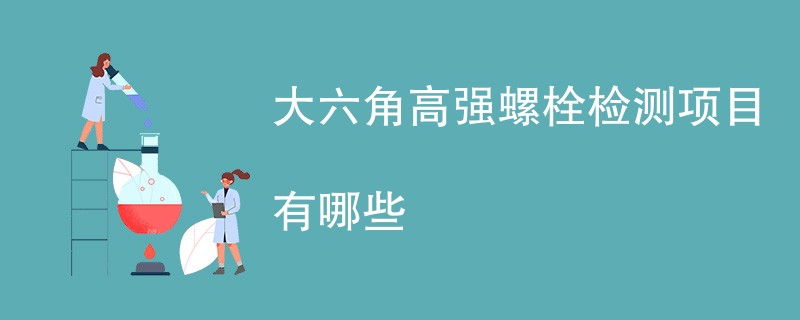 大六角高强螺栓检测项目有哪些