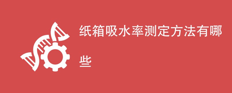 纸箱吸水率测定方法有哪些