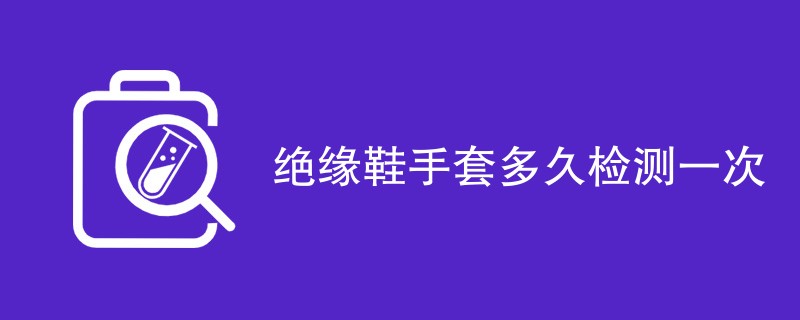 绝缘鞋手套多久检测一次