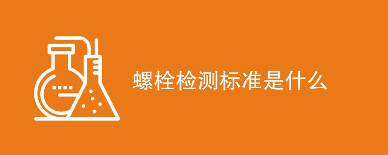 螺栓检测标准是什么（内容详解）