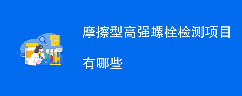 摩擦型高强螺栓检测项目有哪些