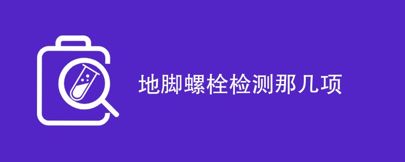 地脚螺栓检测哪几项（附详细介绍）