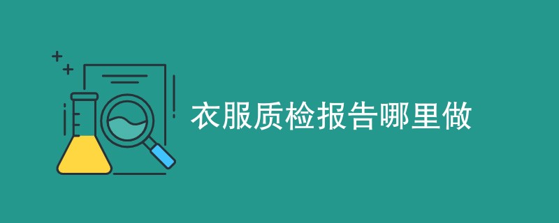 衣服质检报告哪里做（机构详解）