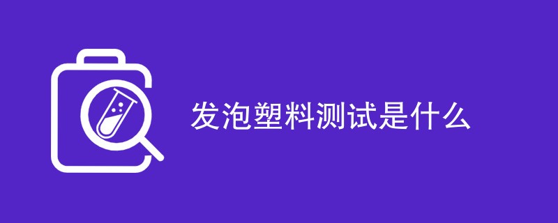 发泡塑料测试是什么