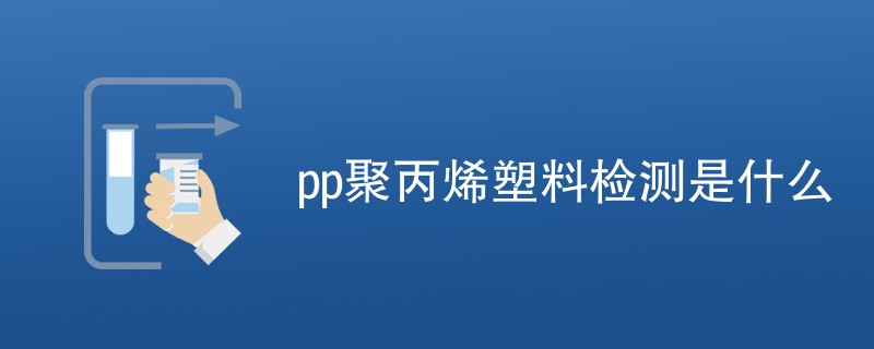 pp聚丙烯塑料检测是什么