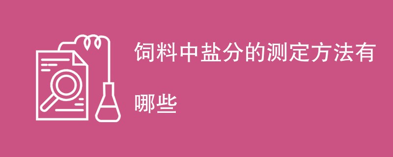 饲料中盐分的测定方法有哪些