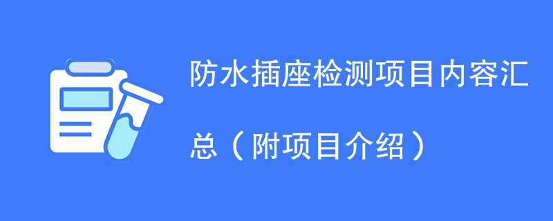 防水插座检测项目内容汇总（附项目介绍）