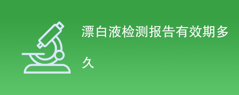 漂白液检测报告有效期多久