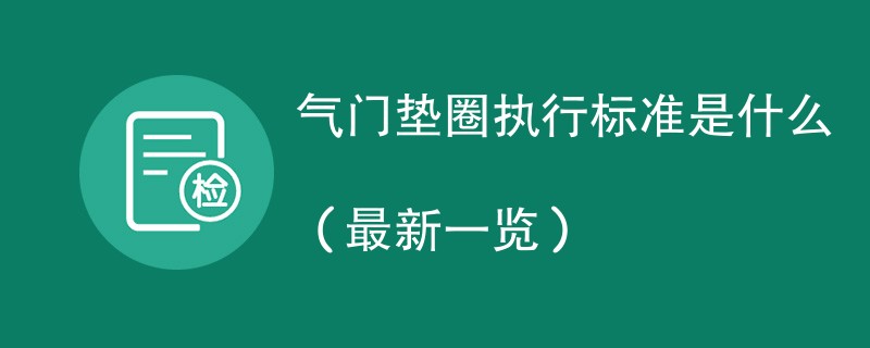 气门垫圈执行标准是什么（最新一览）