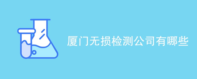 厦门无损检测公司有哪些（CMA检测公司）