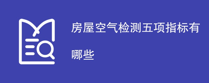 房屋空气检测五项指标有哪些